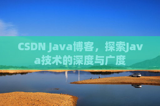 CSDN Java博客，探索Java技术的深度与广度